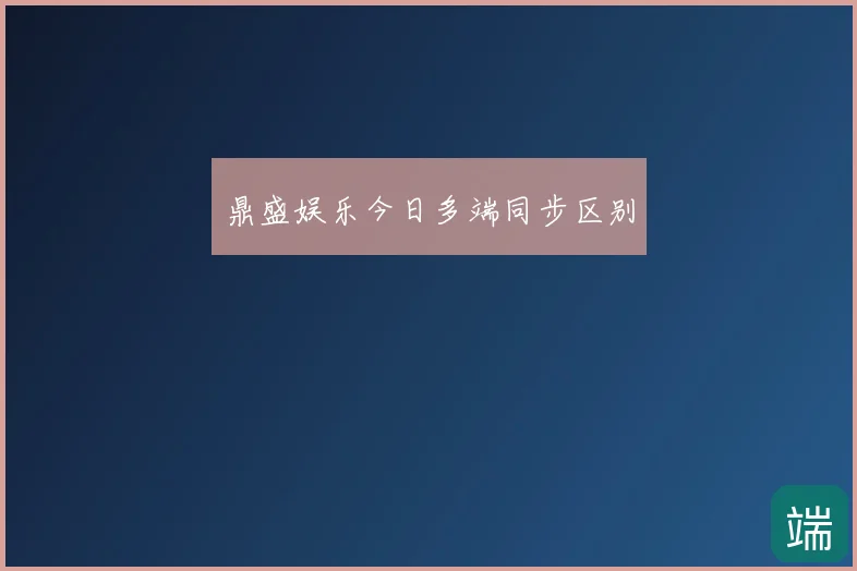 鼎盛娱乐今日多端同步区别